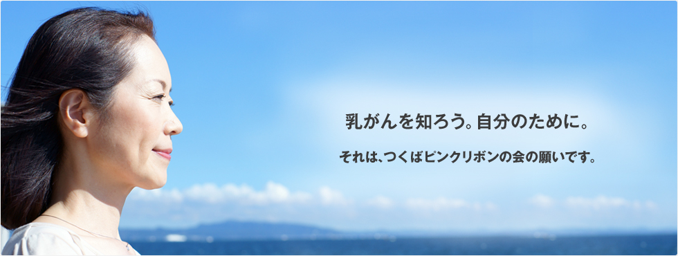 乳がんを知ろう。自分のために。それは、つくばピンクリボンの会の願いです。